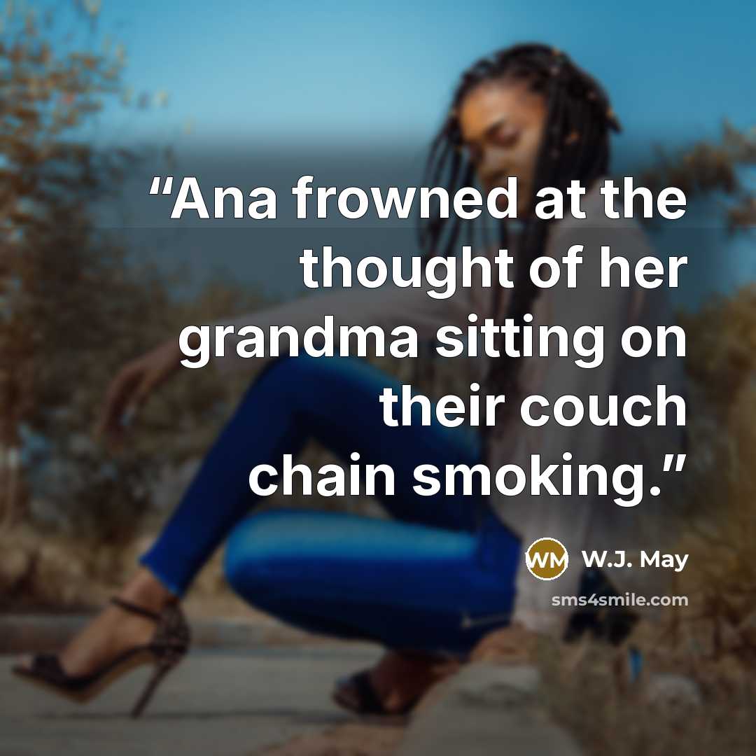 “Ana frowned at the thought of her grandma sitting on their couch chain smoking.” quote by W.J. May