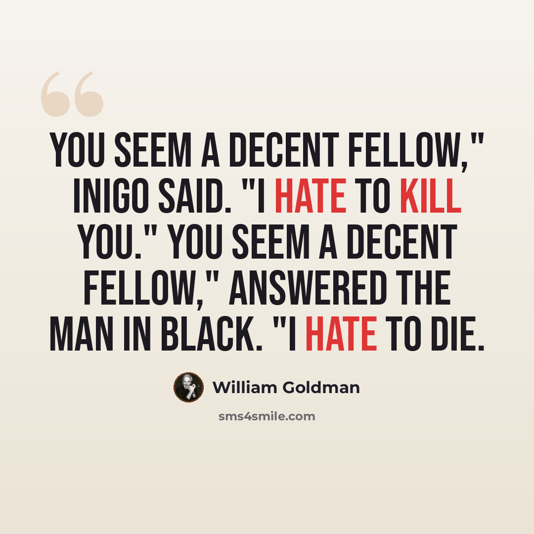 “You seem a decent fellow," Inigo said. "I hate to kill you." You seem a decent fellow," answered the man in black. "I hate to die.” quote by William Goldman