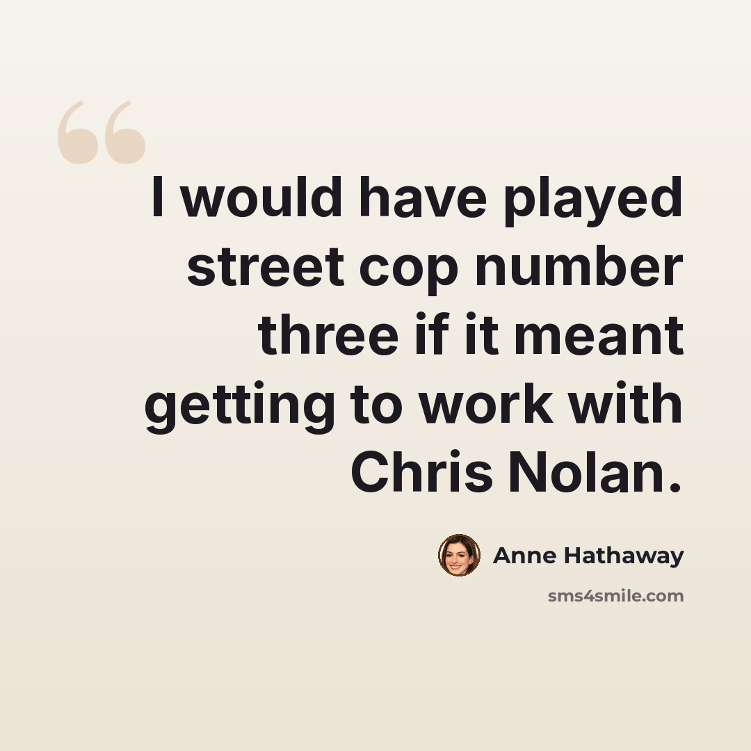 “I would have played street cop number three if it meant getting to work with Chris Nolan.” quote by Anne Hathaway