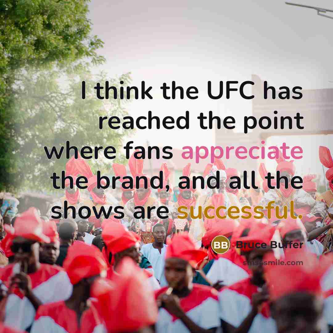 “I think the UFC has reached the point where fans appreciate the brand, and all the shows are successful.” quote by Bruce Buffer