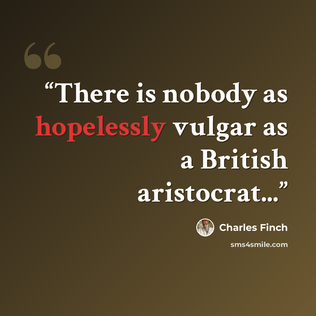 “There is nobody as hopelessly vulgar as a British aristocrat...” quote by Charles Finch