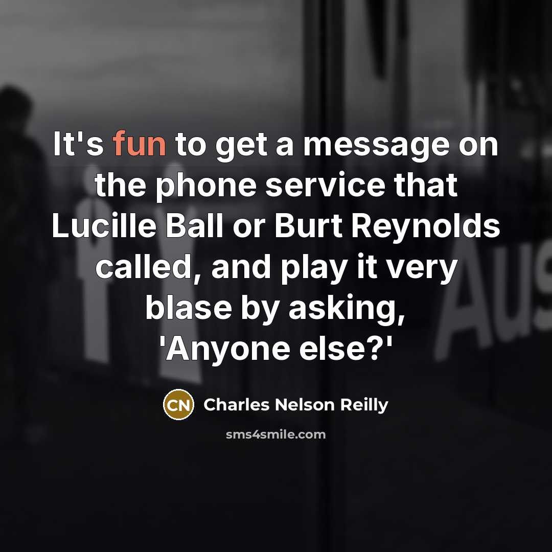 “It's fun to get a message on the phone service that Lucille Ball or Burt Reynolds called, and play it very blase by asking, 'Anyone else?'” quote by Charles Nelson Reilly