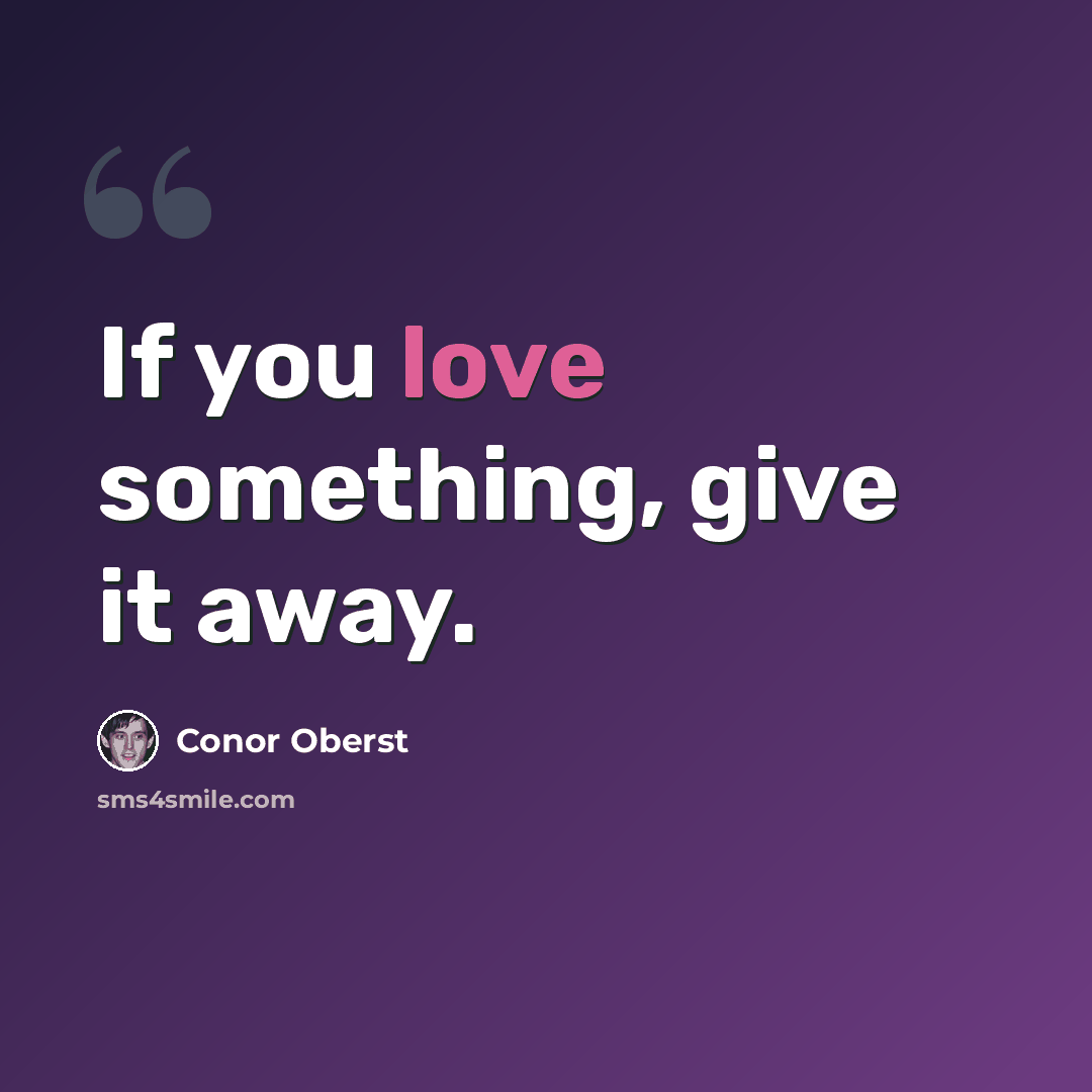 “If you love something, give it away.” quote by Conor Oberst
