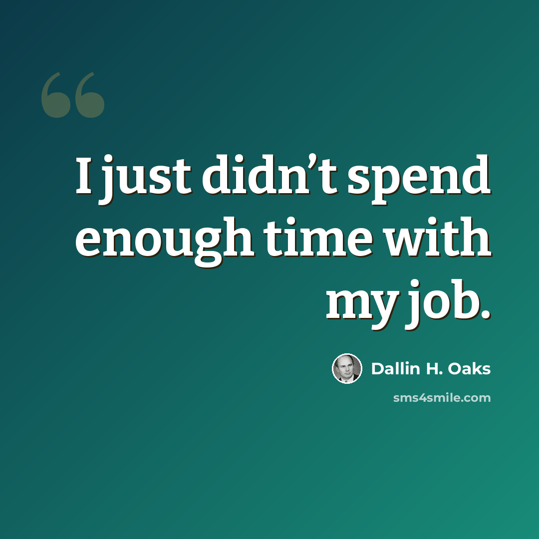 “I just didn’t spend enough time with my job.” quote by Dallin H. Oaks
