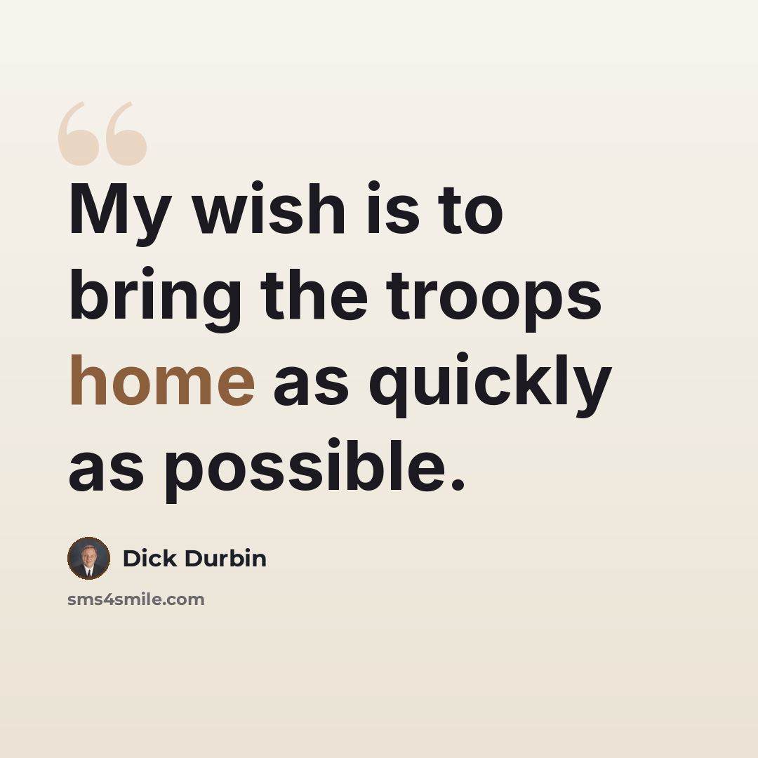 “My wish is to bring the troops home as quickly as possible.” quote by Dick Durbin