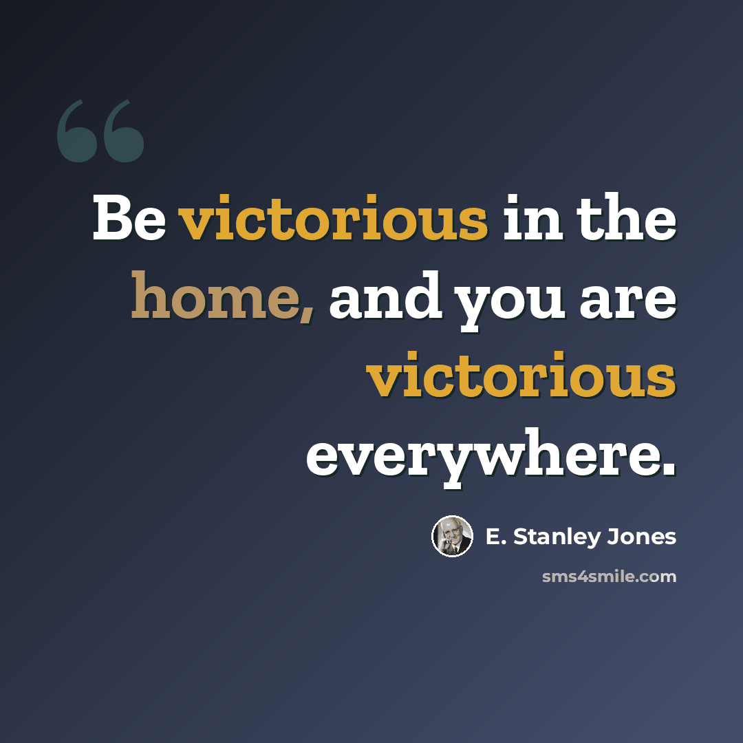 “Be victorious in the home, and you are victorious everywhere.” quote by E. Stanley Jones