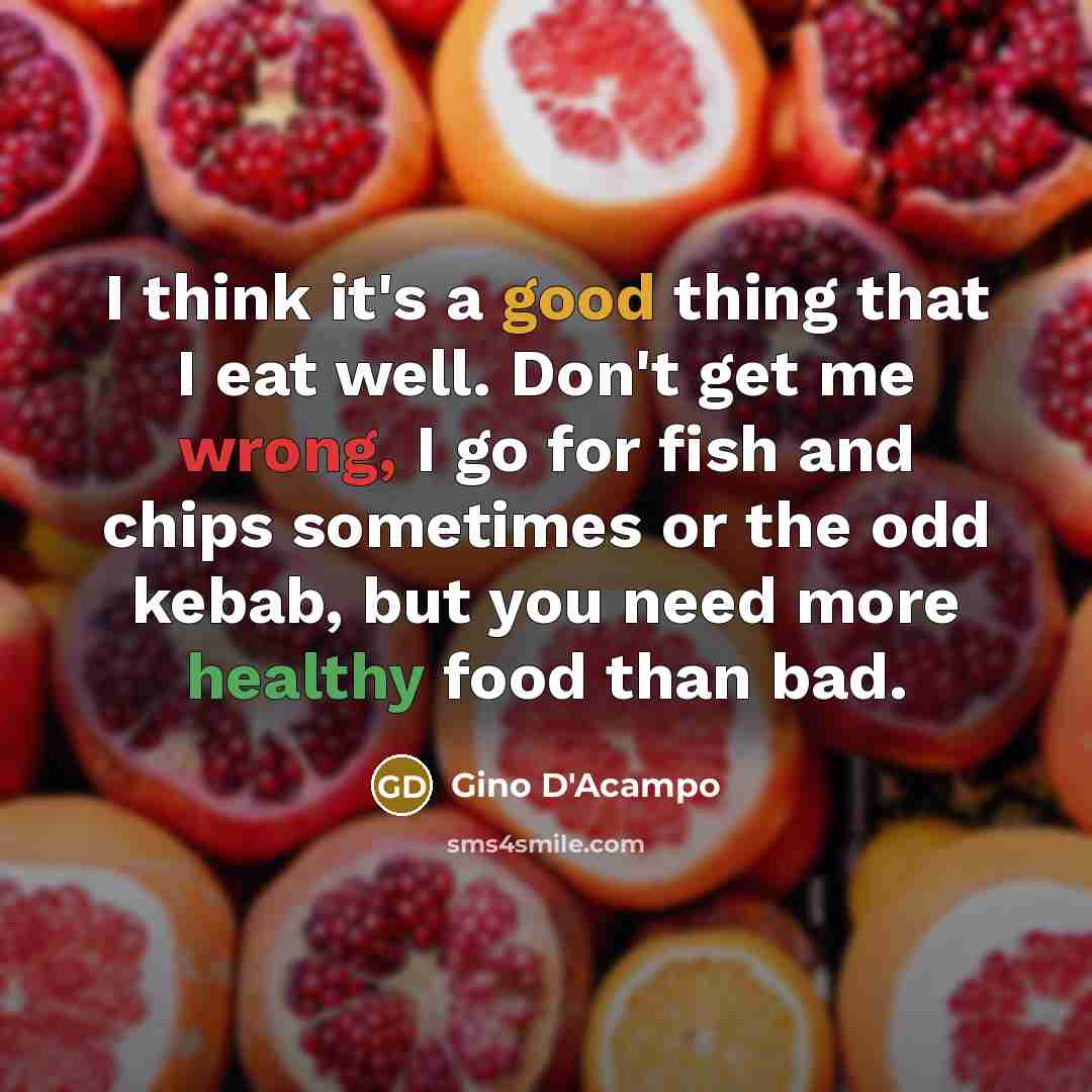 “I think it's a good thing that I eat well. Don't get me wrong, I go for fish and chips sometimes or the odd kebab, but you need more healthy food than bad.” quote by Gino D'Acampo