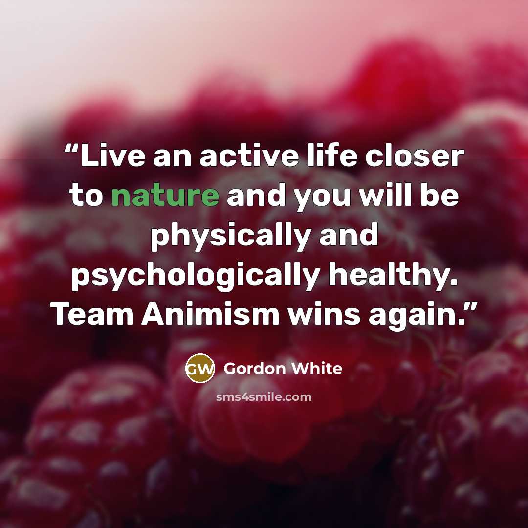 “Live an active life closer to nature and you will be physically and psychologically healthy. Team Animism wins again.” quote by Gordon White