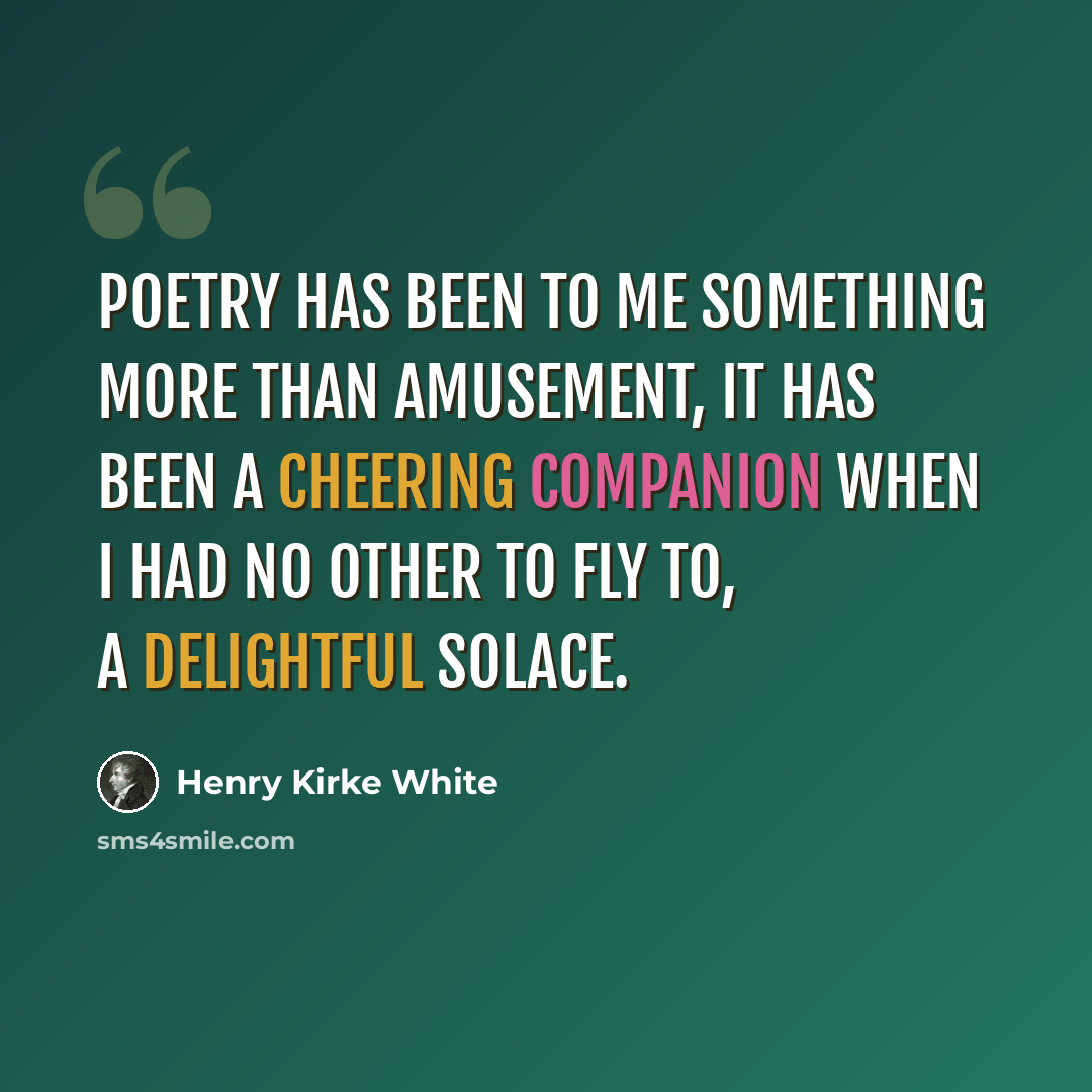 “Poetry has been to me something more than amusement, it has been a cheering companion when I had no other to fly to, a delightful solace.” quote by Henry Kirke White
