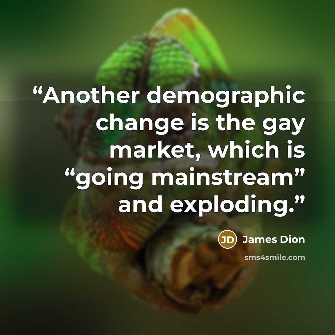 “Another demographic change is the gay market, which is “going mainstream” and exploding.” quote by James Dion