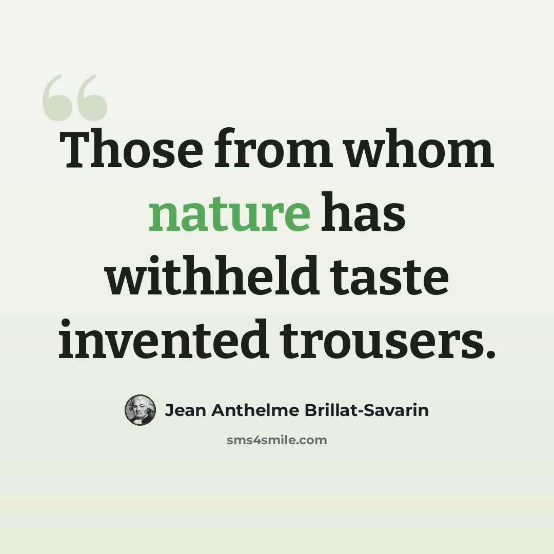 “Those from whom nature has withheld taste invented trousers.” quote by Jean Anthelme Brillat-Savarin