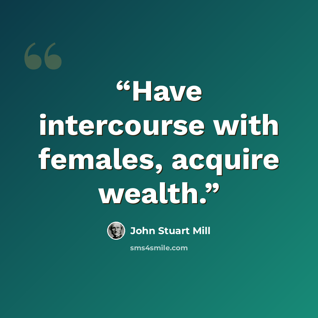 “Have intercourse with females, acquire wealth.” quote by John Stuart Mill