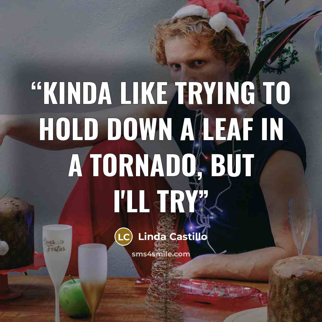 “Kinda like trying to hold down a leaf in a tornado, but I'll try” quote by Linda Castillo