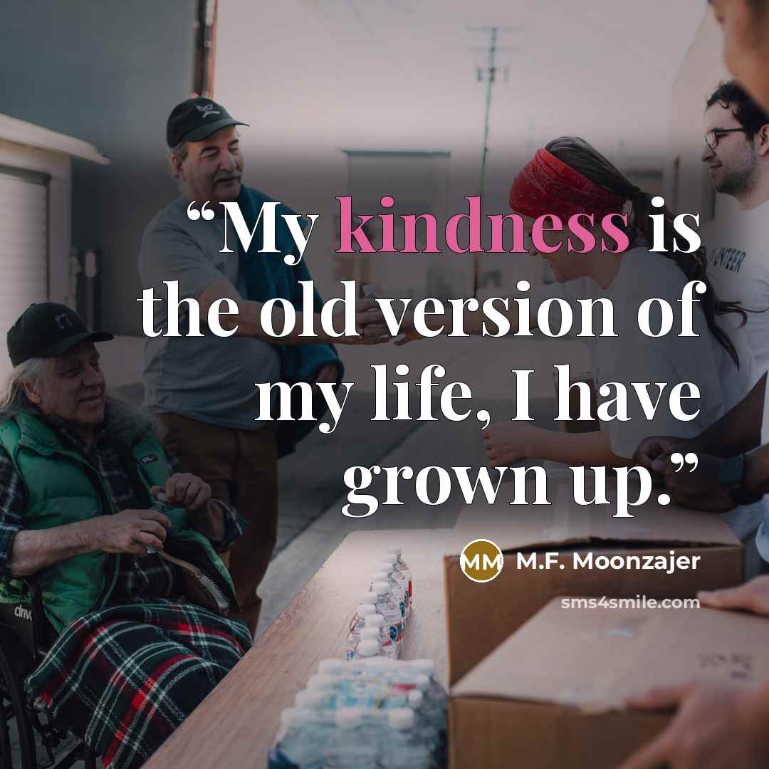 “My kindness is the old version of my life, I have grown up.” quote by M.F. Moonzajer