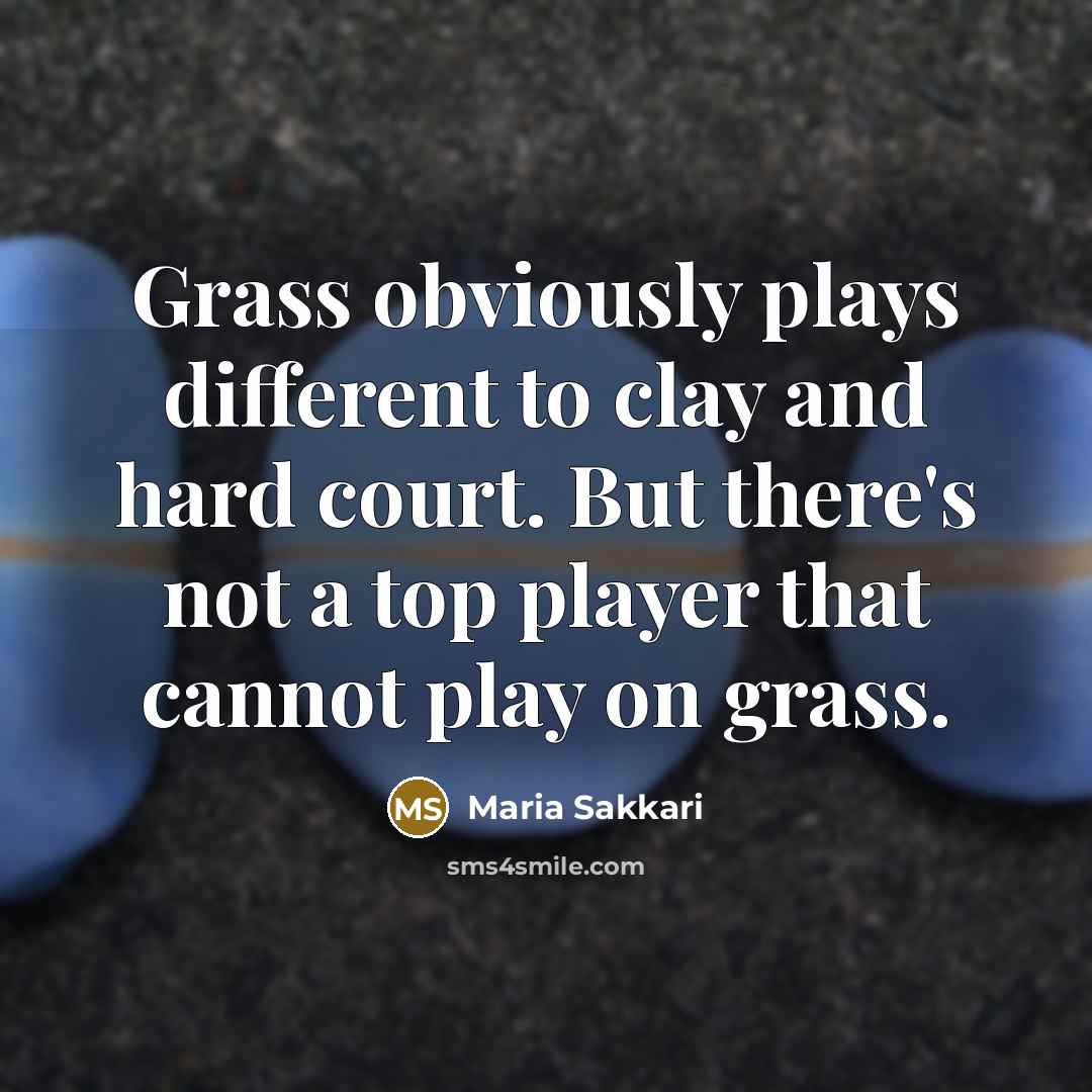 “Grass obviously plays different to clay and hard court. But there's not a top player that cannot play on grass.” quote by Maria Sakkari