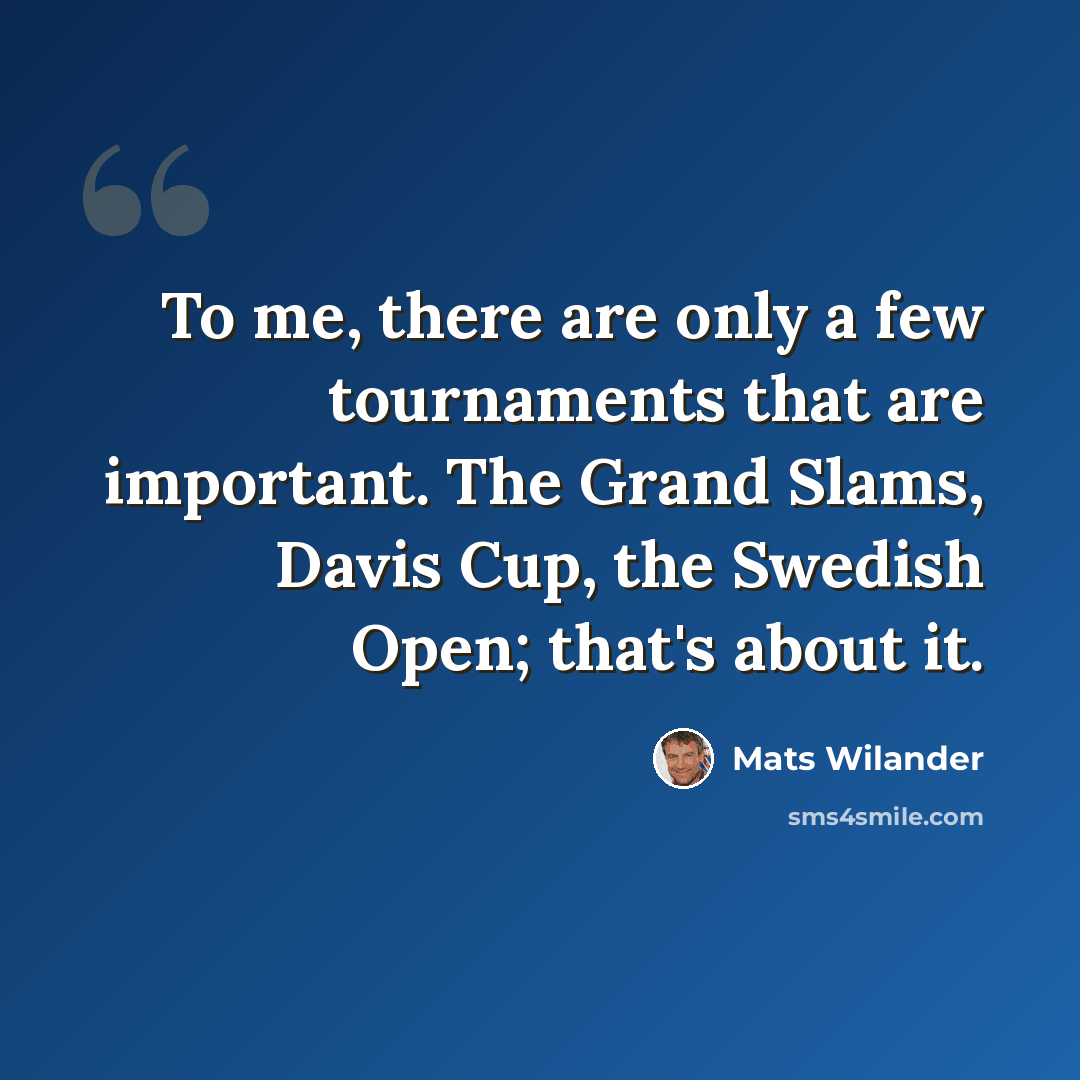 “To me, there are only a few tournaments that are important. The Grand Slams, Davis Cup, the Swedish Open; that's about it.” quote by Mats Wilander
