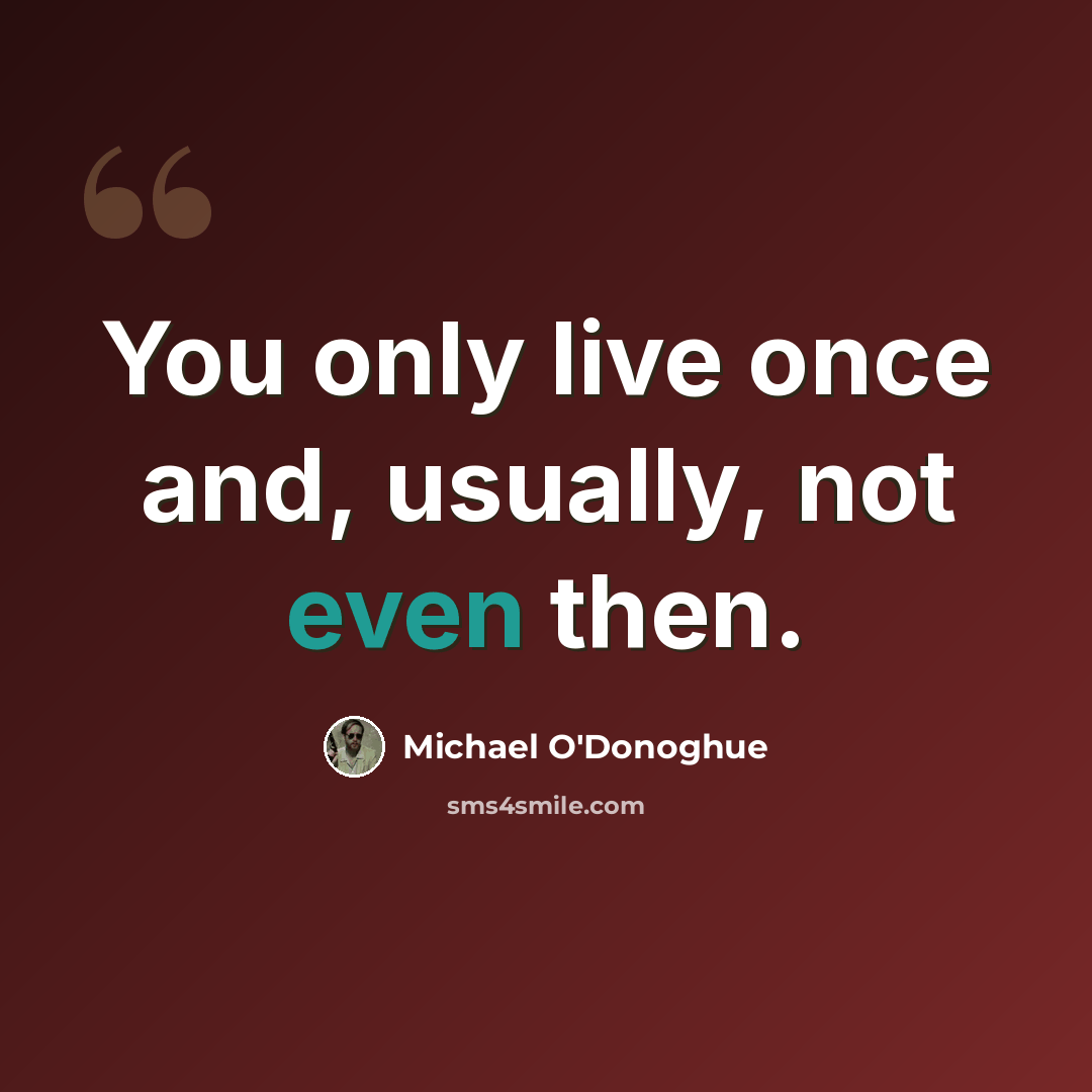 “You only live once and, usually, not even then.” quote by Michael O'Donoghue