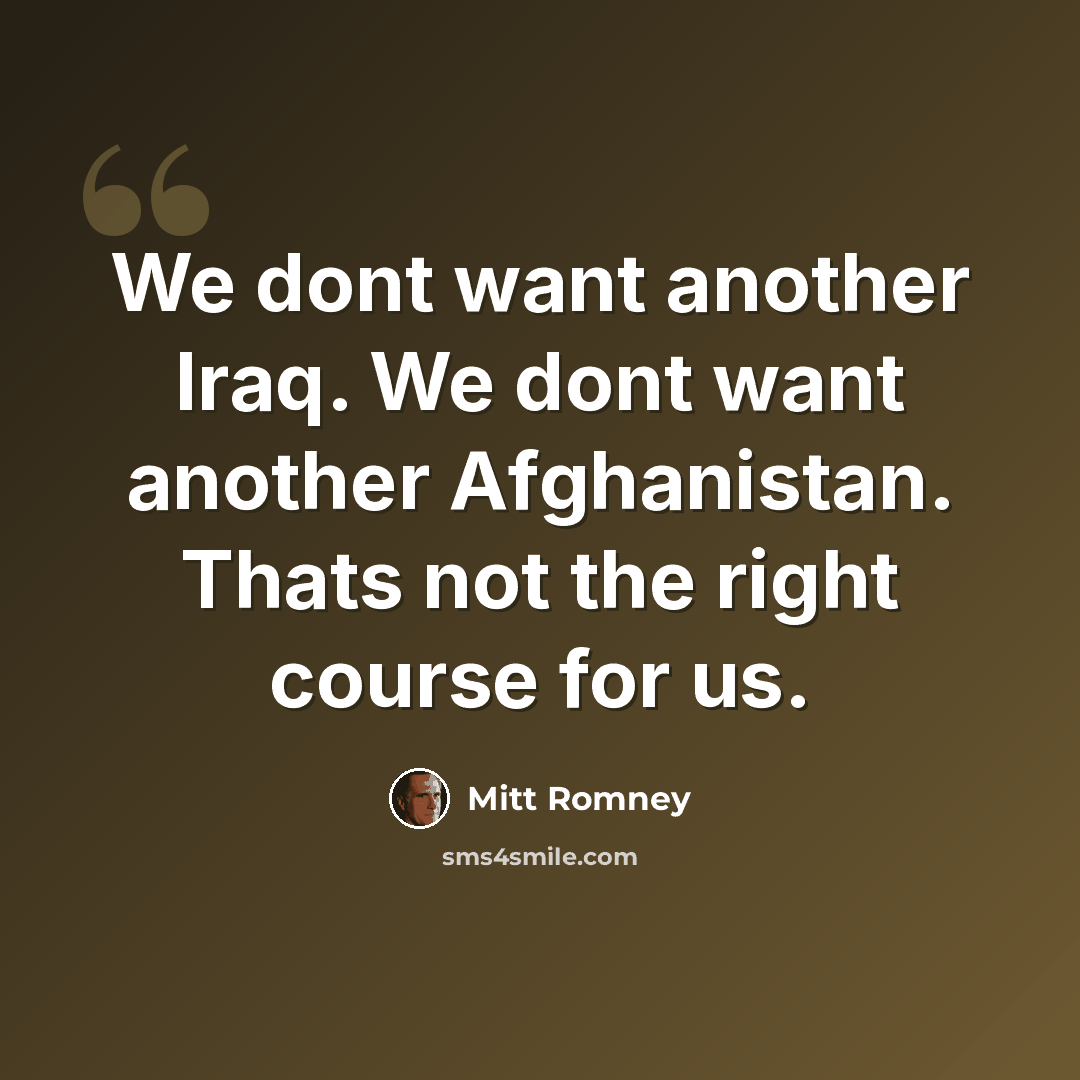 “We dont want another Iraq. We dont want another Afghanistan. Thats not the right course for us.” quote by Mitt Romney