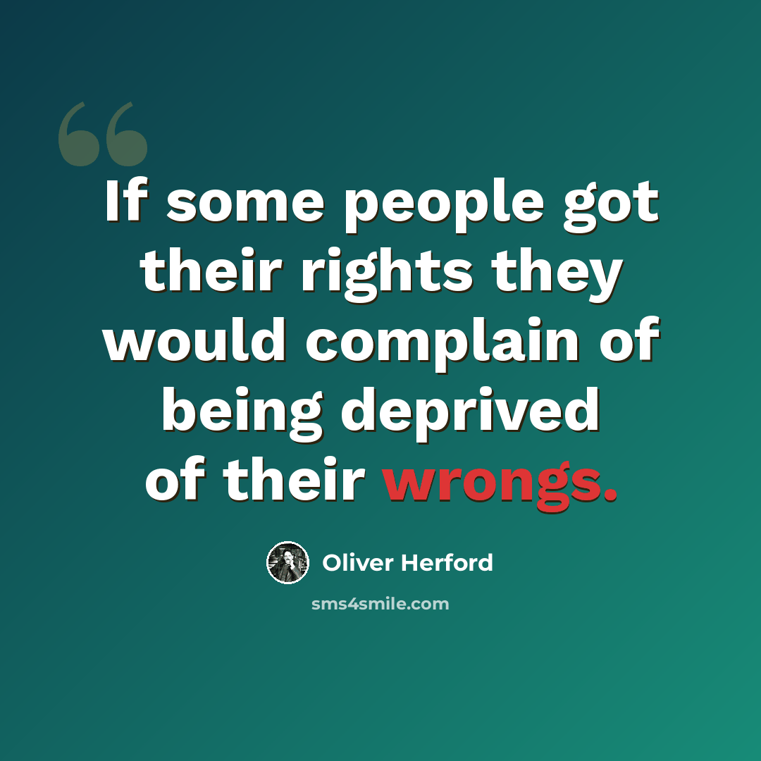 “If some people got their rights they would complain of being deprived of their wrongs.” quote by Oliver Herford