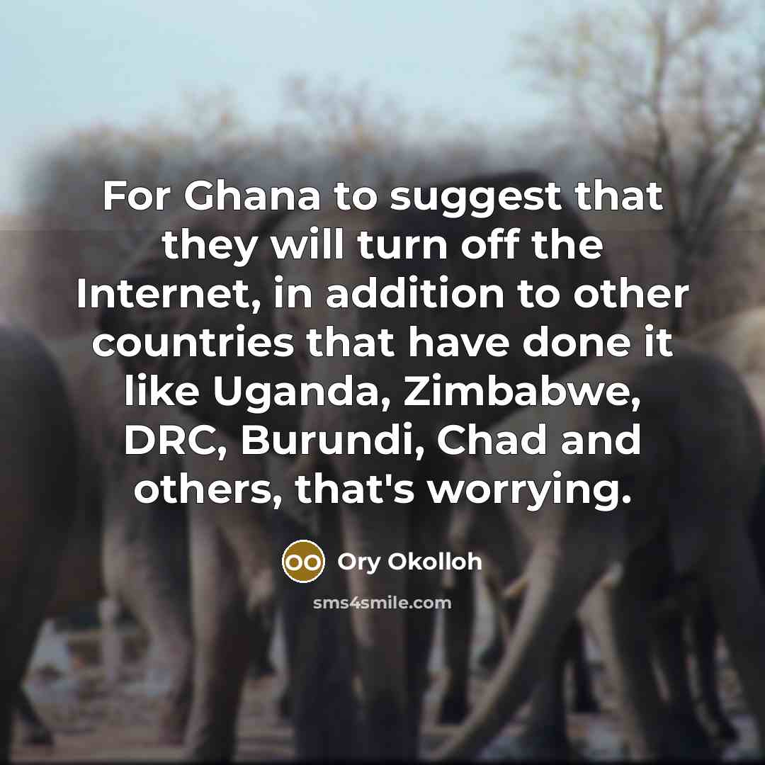 “For Ghana to suggest that they will turn off the Internet, in addition to other countries that have done it like Uganda, Zimbabwe, DRC, Burundi, Chad and others, that's worrying.” quote by Ory Okolloh