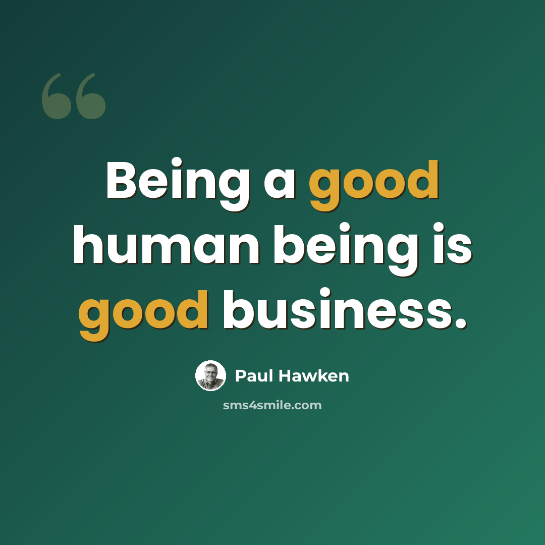 “Being a good human being is good business.” quote by Paul Hawken