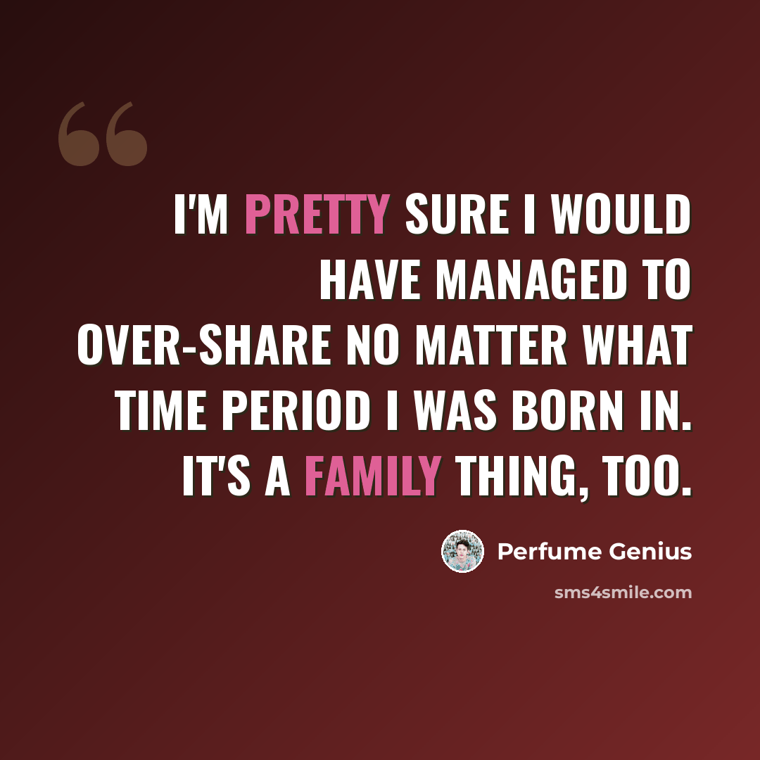 “I'm pretty sure I would have managed to over-share no matter what time period I was born in. It's a family thing, too.” quote by Perfume Genius