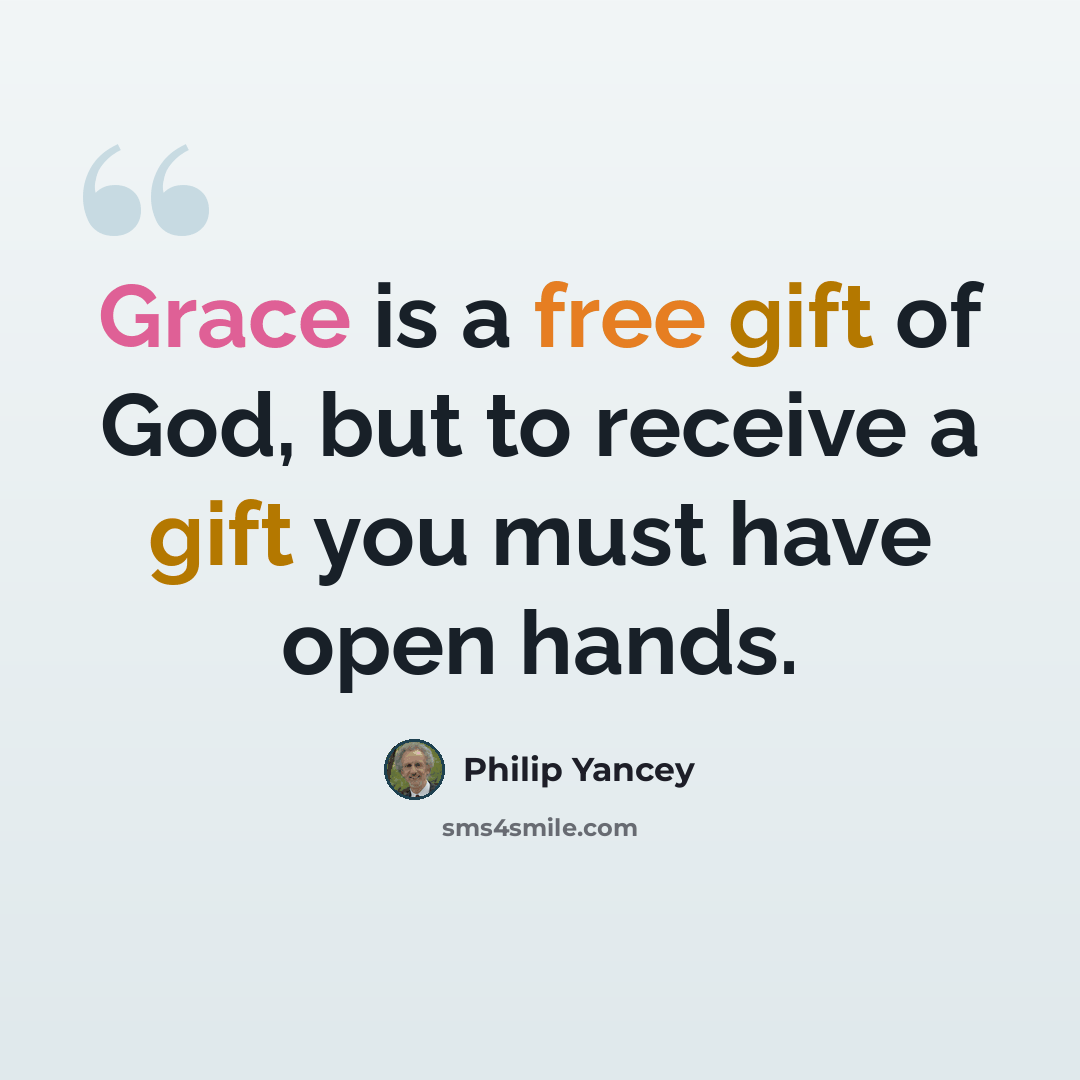“Grace is a free gift of God, but to receive a gift you must have open hands.” quote by Philip Yancey