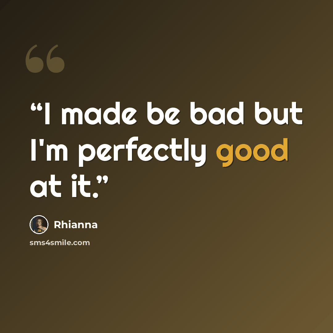 “I made be bad but I'm perfectly good at it.” quote by Rhianna