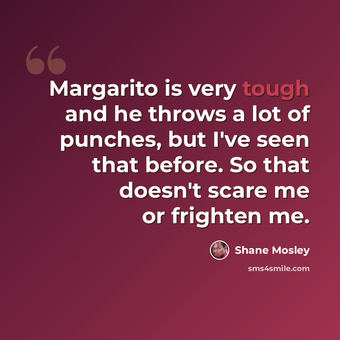 “Margarito is very tough and he throws a lot of punches, but I've seen that before. So that doesn't scare me or frighten me.” quote by Shane Mosley