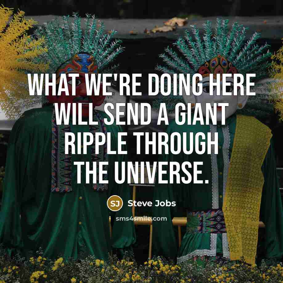 “What we're doing here will send a giant ripple through the universe.” quote by Steve Jobs