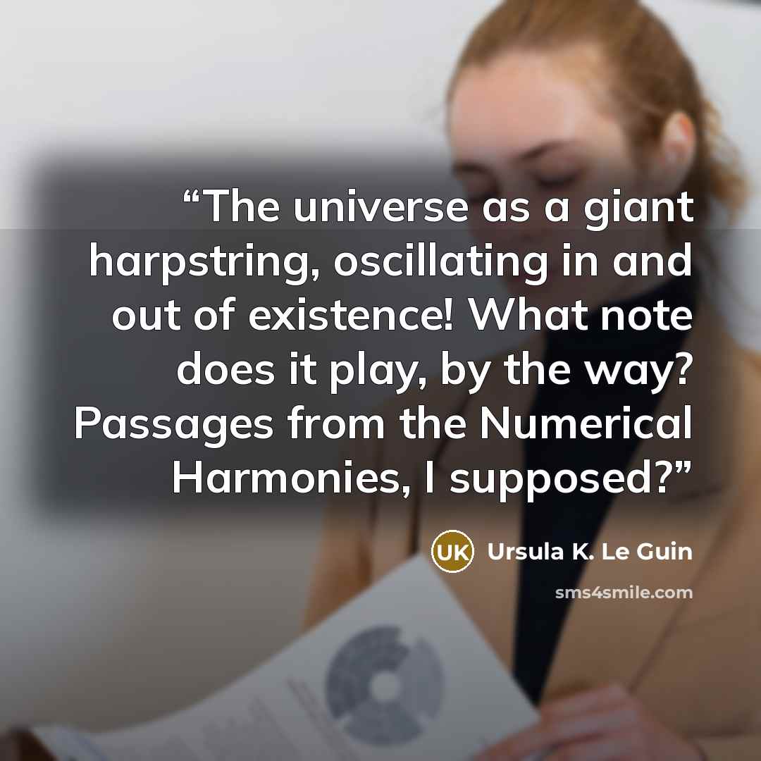 “The universe as a giant harpstring, oscillating in and out of existence! What note does it play, by the way? Passages from the Numerical Harmonies, I supposed?” quote by Ursula K. Le Guin