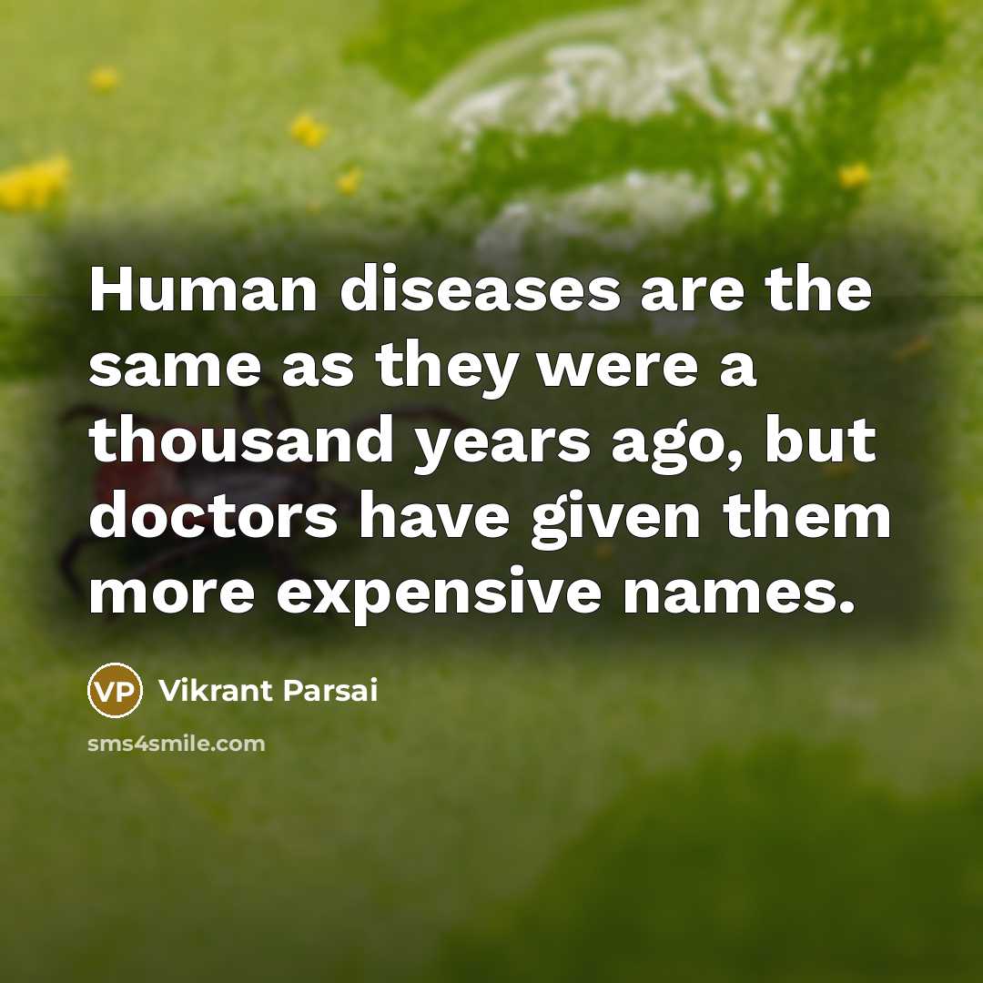“Human diseases are the same as they were a thousand years ago, but doctors have given them more expensive names.” quote by Vikrant Parsai