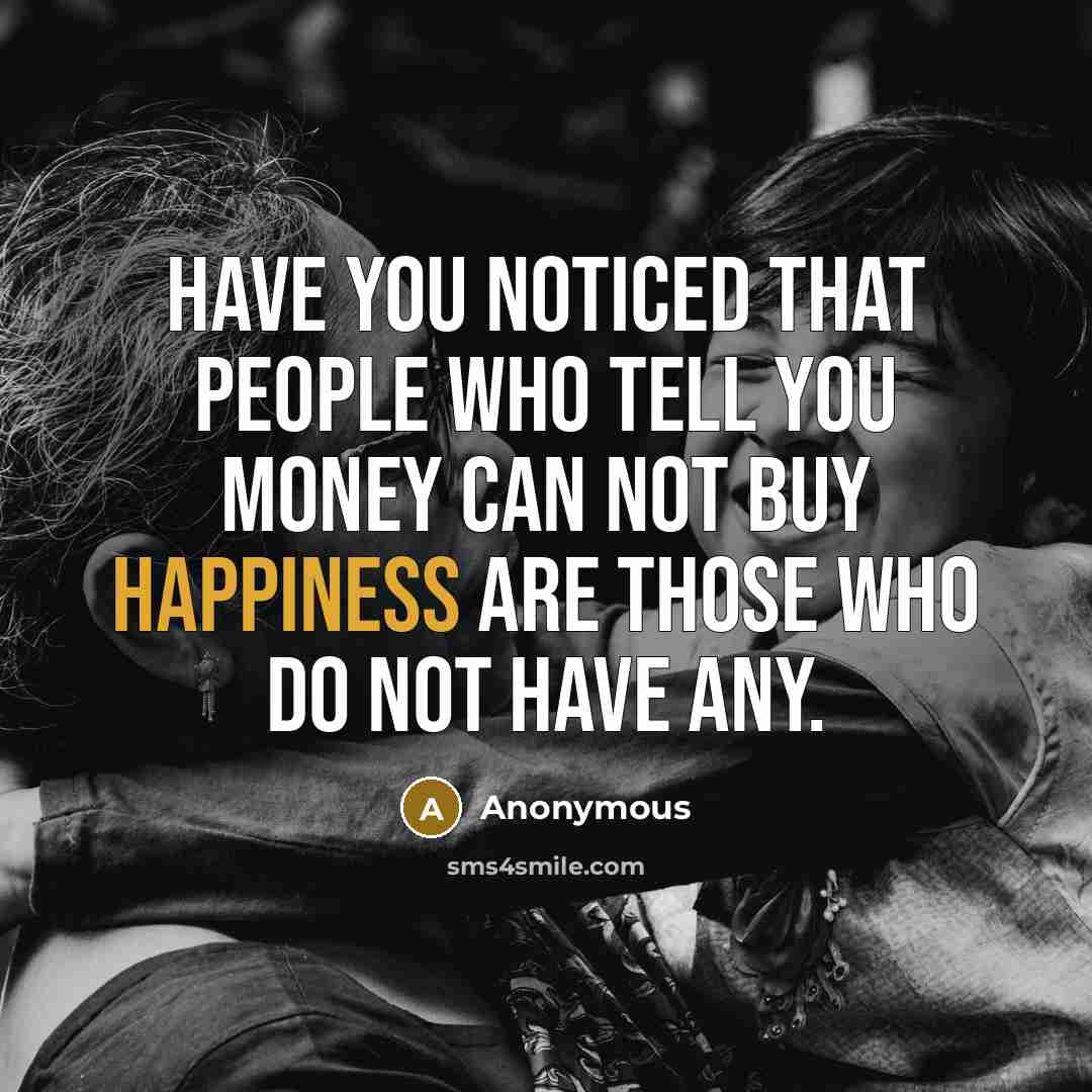 “Have you noticed that people who tell you money can not buy happiness are those who do not have any.” quote by Anonymous