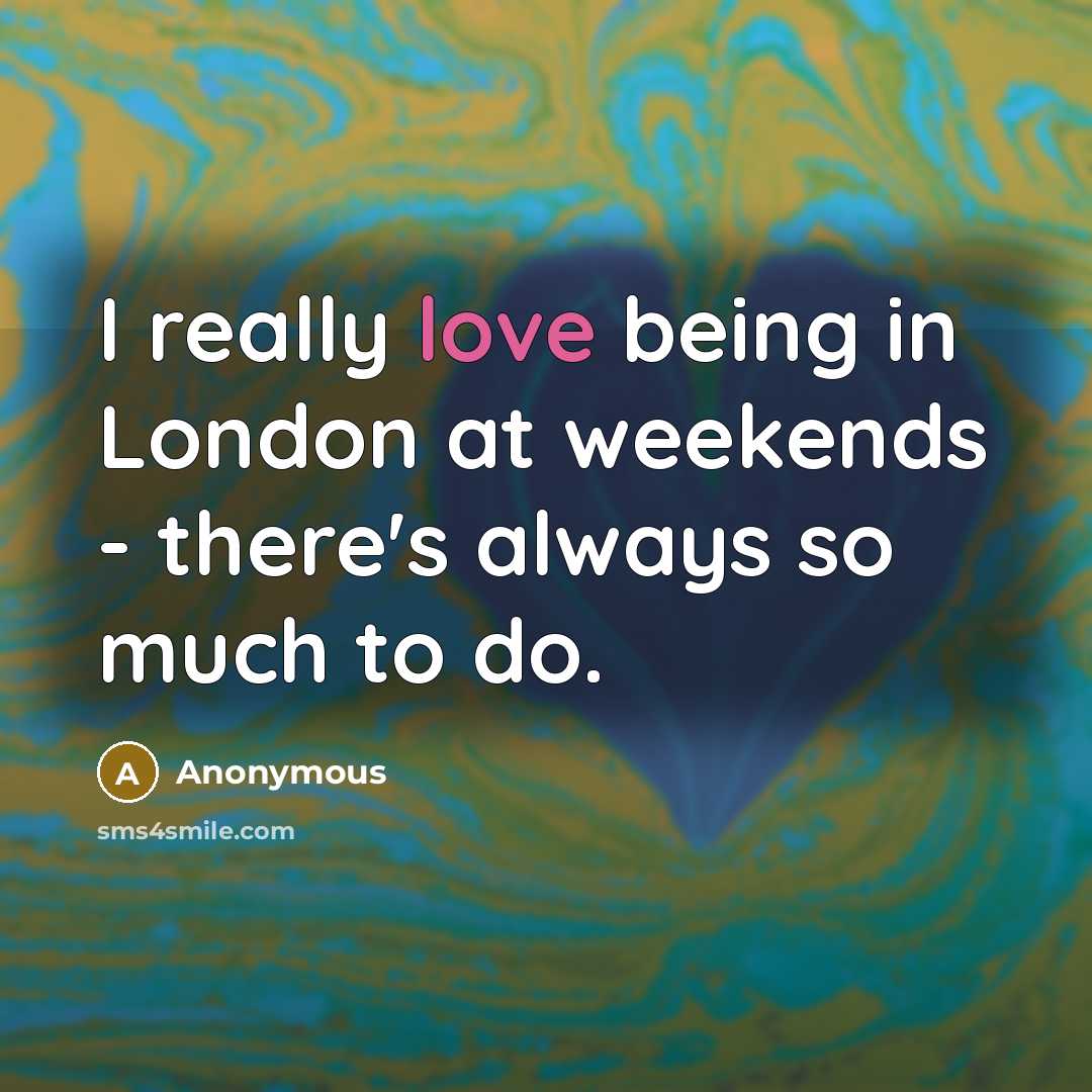“I really love being in London at weekends - there's always so much to do.” quote by Anonymous