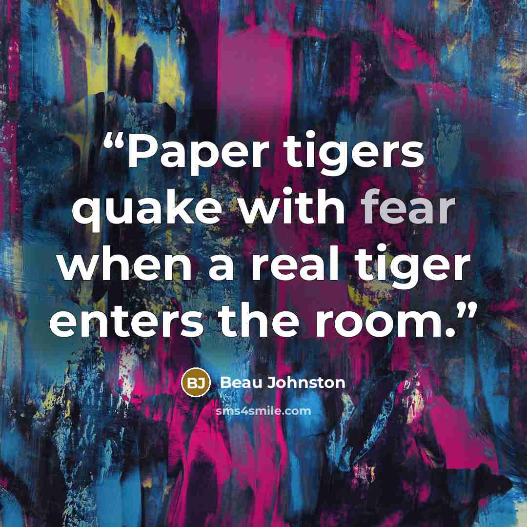“Paper tigers quake with fear when a real tiger enters the room.” quote by Beau Johnston