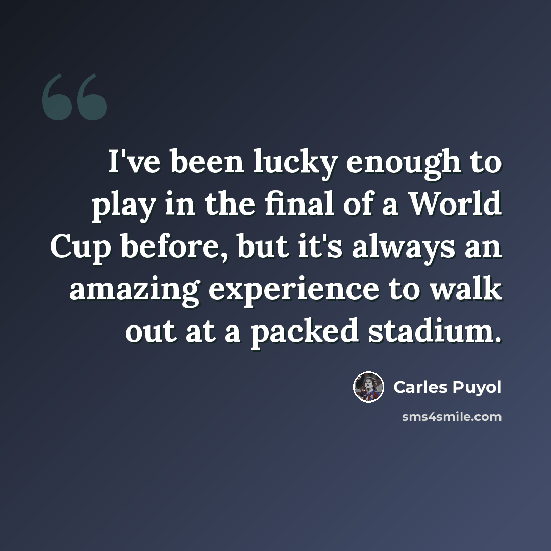 “I've been lucky enough to play in the final of a World Cup before, but it's always an amazing experience to walk out at a packed stadium.” quote by Carles Puyol