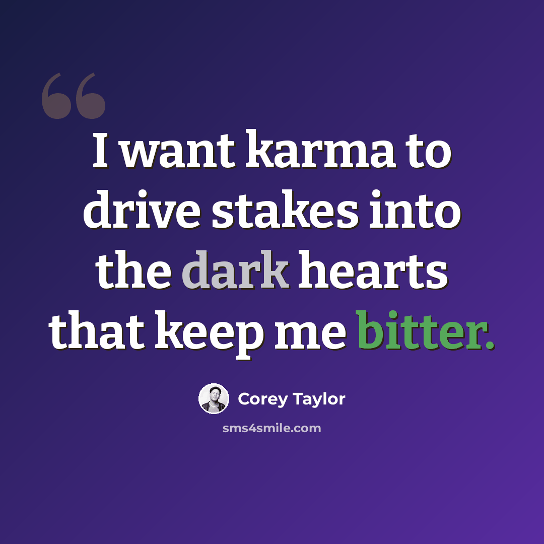 “I want karma to drive stakes into the dark hearts that keep me bitter.” quote by Corey Taylor
