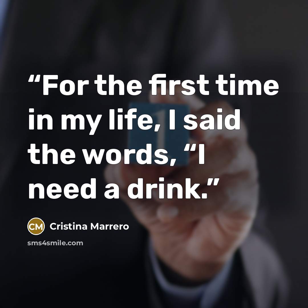 “For the first time in my life, I said the words, “I need a drink.” quote by Cristina Marrero