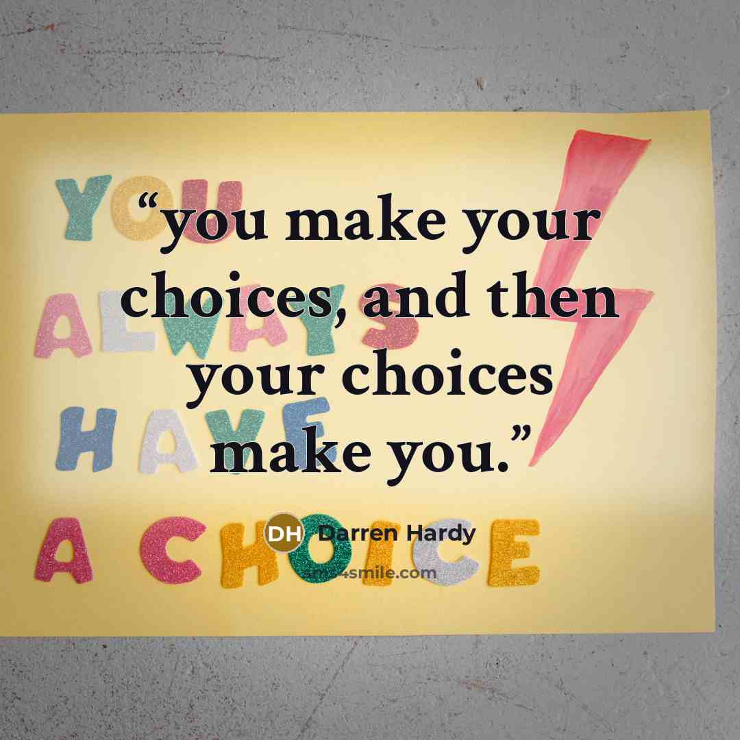 “you make your choices, and then your choices make you.” quote by Darren Hardy