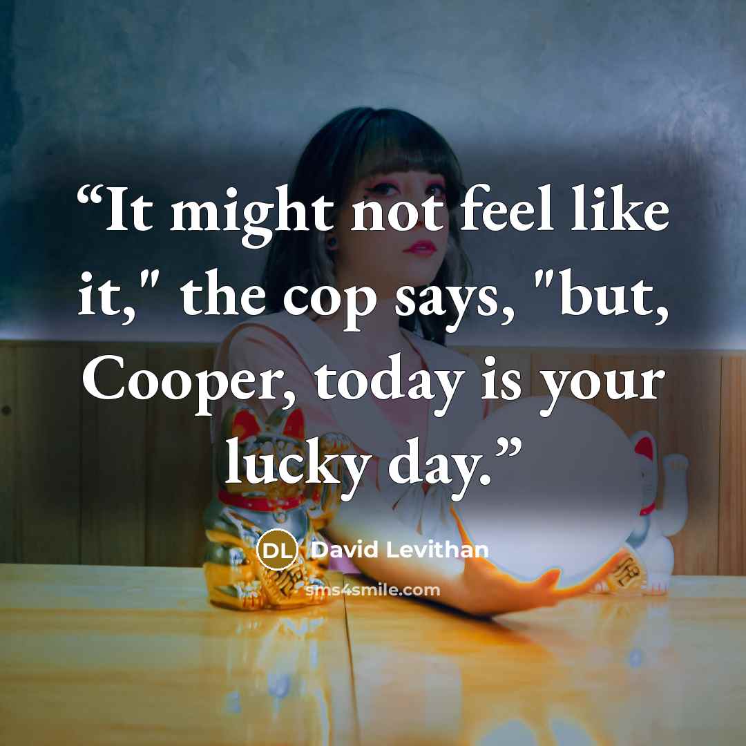 “It might not feel like it," the cop says, "but, Cooper, today is your lucky day.” quote by David Levithan
