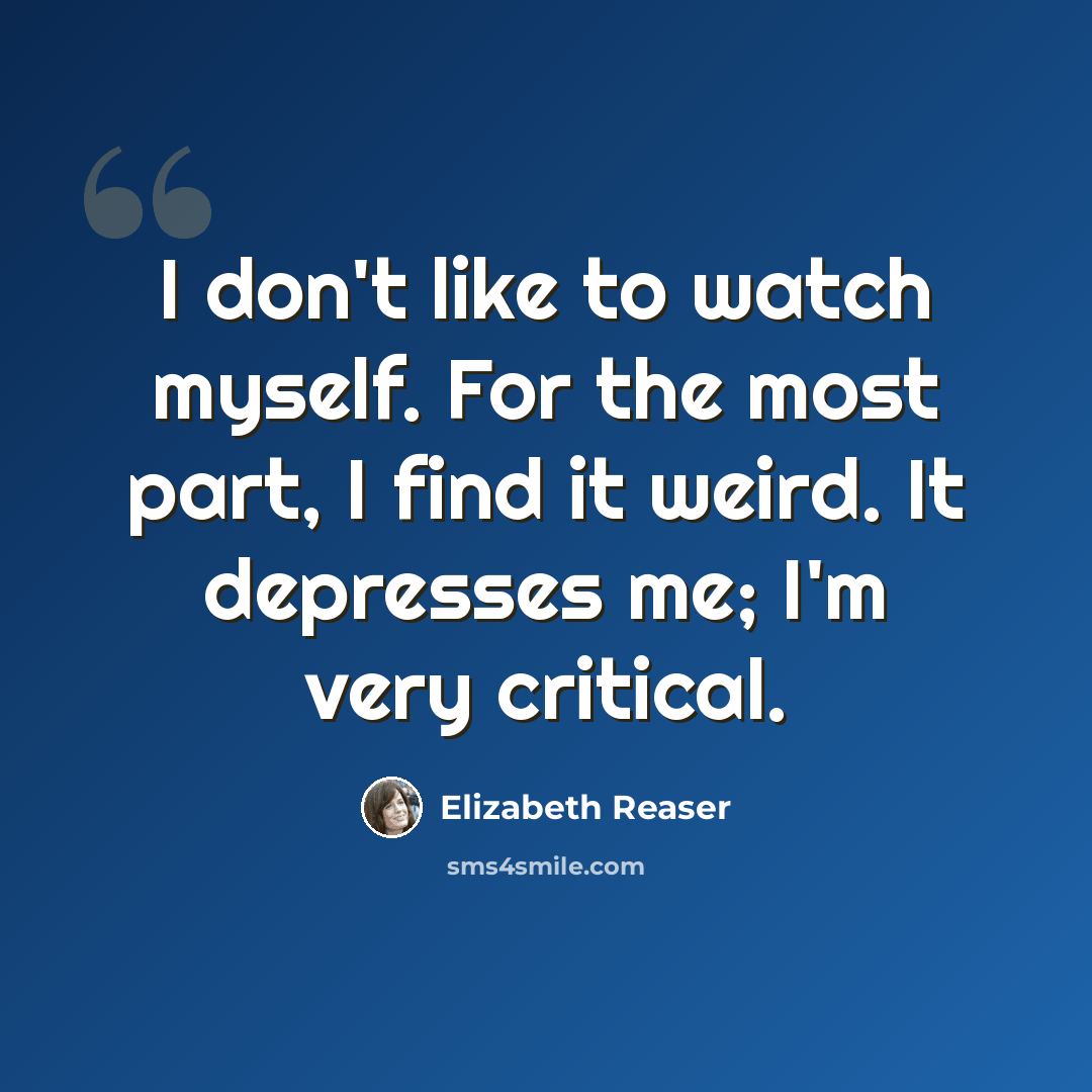 “I don't like to watch myself. For the most part, I find it weird. It depresses me; I'm very critical.” quote by Elizabeth Reaser