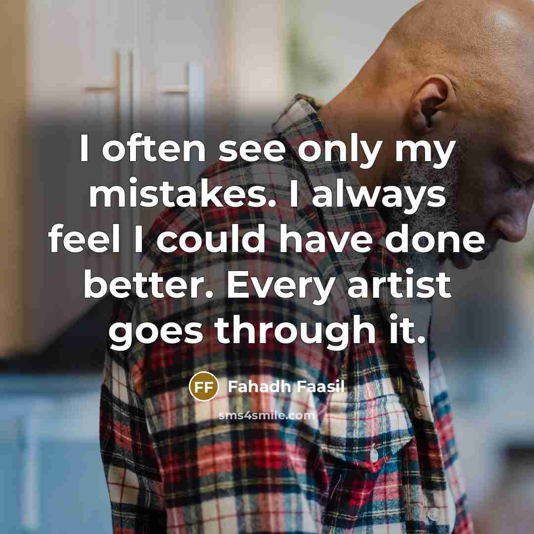 “I often see only my mistakes. I always feel I could have done better. Every artist goes through it.” quote by Fahadh Faasil