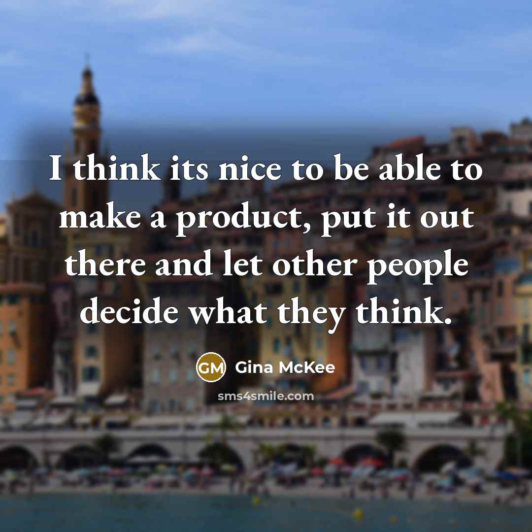 “I think its nice to be able to make a product, put it out there and let other people decide what they think.” quote by Gina McKee
