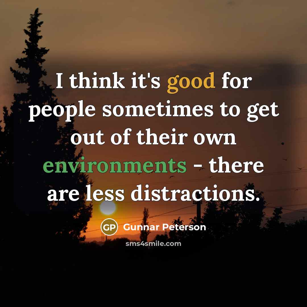 “I think it's good for people sometimes to get out of their own environments - there are less distractions.” quote by Gunnar Peterson