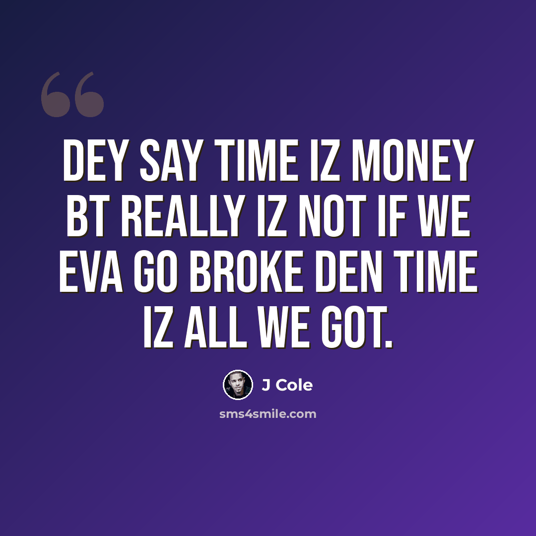“Dey say time iz money bt really iz not if we eva go broke den time iz all we got.” quote by J Cole