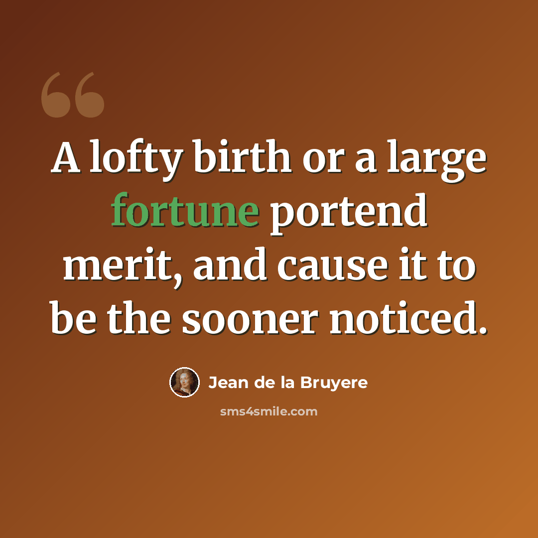 “A lofty birth or a large fortune portend merit, and cause it to be the sooner noticed.” quote by Jean de la Bruyere