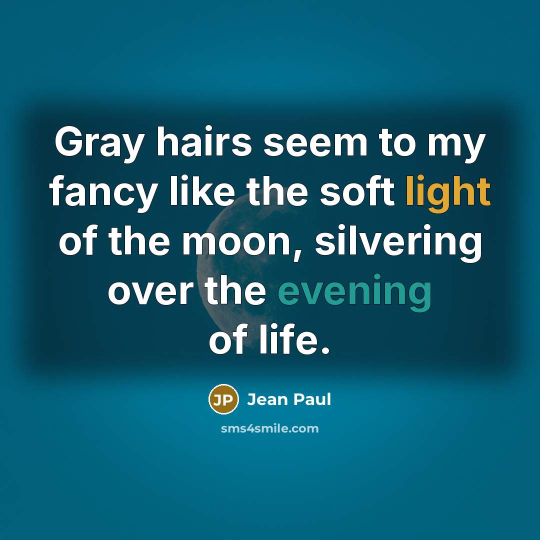 “Gray hairs seem to my fancy like the soft light of the moon, silvering over the evening of life.” quote by Jean Paul