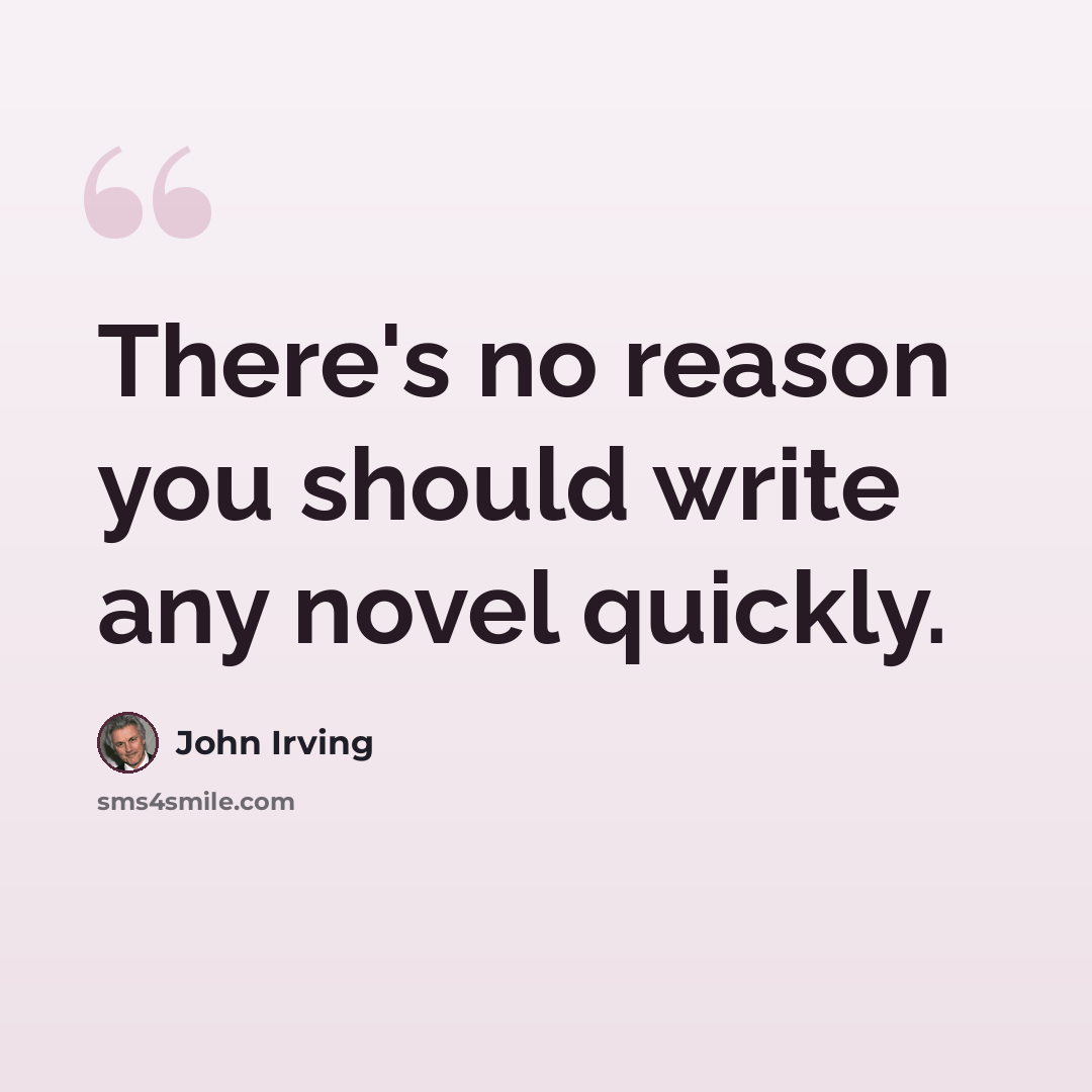 “There's no reason you should write any novel quickly.” quote by John Irving