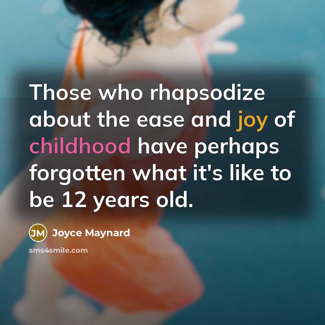 “Those who rhapsodize about the ease and joy of childhood have perhaps forgotten what it's like to be 12 years old.” quote by Joyce Maynard