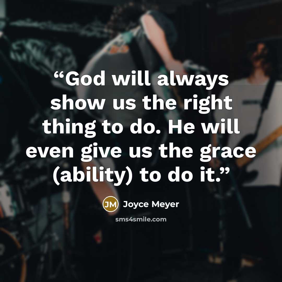 “God will always show us the right thing to do. He will even give us the grace (ability) to do it.” quote by Joyce Meyer